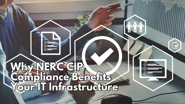 Why NERC CIP Compliance Benefits Your IT Infrastructure